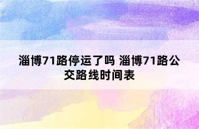 淄博71路停运了吗 淄博71路公交路线时间表